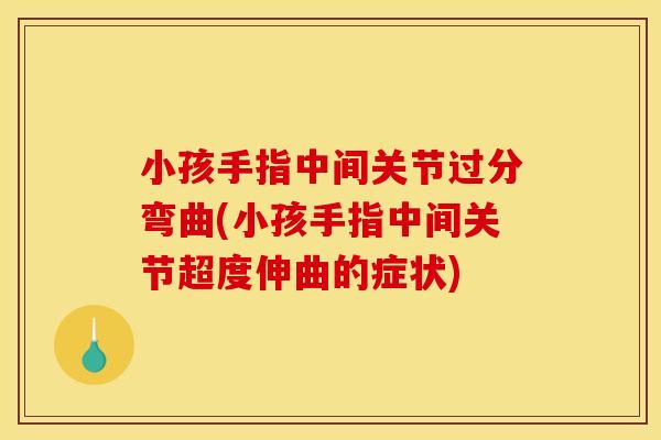 小孩手指中间关节过分弯曲(小孩手指中间关节超度伸曲的症状)