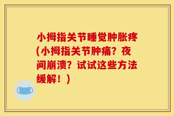 小拇指关节睡觉肿胀疼(小拇指关节肿痛？夜间崩溃？试试这些方法缓解！)
