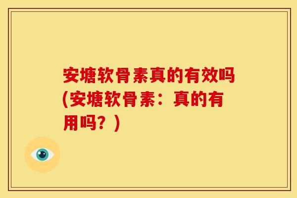 安塘软骨素真的有效吗(安塘软骨素：真的有用吗？)