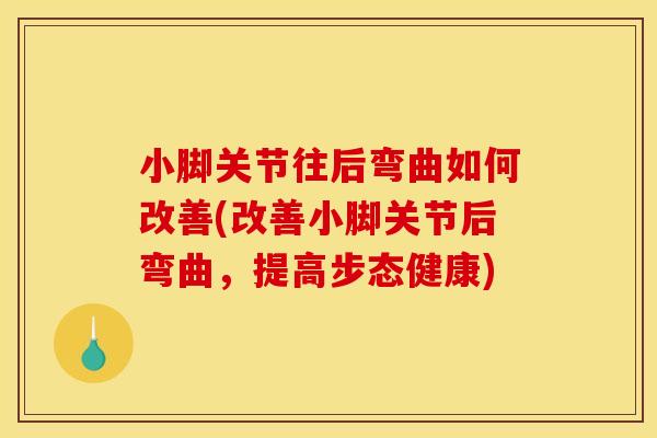 小脚关节往后弯曲如何改善(改善小脚关节后弯曲，提高步态健康)