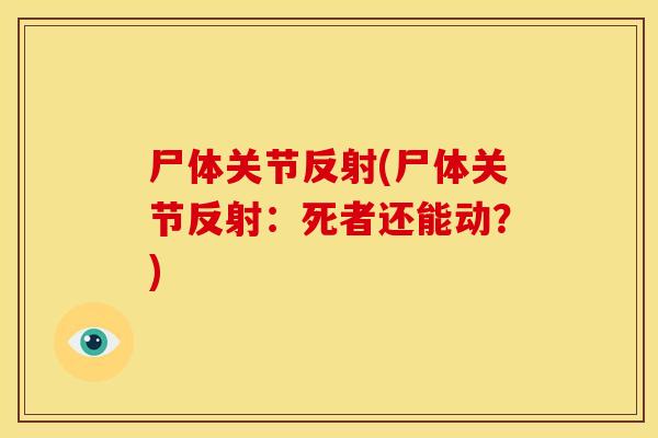 尸体关节反射(尸体关节反射：死者还能动？)