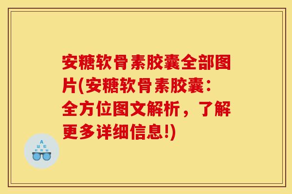 安糖软骨素胶囊全部图片(安糖软骨素胶囊：全方位图文解析，了解更多详细信息!)