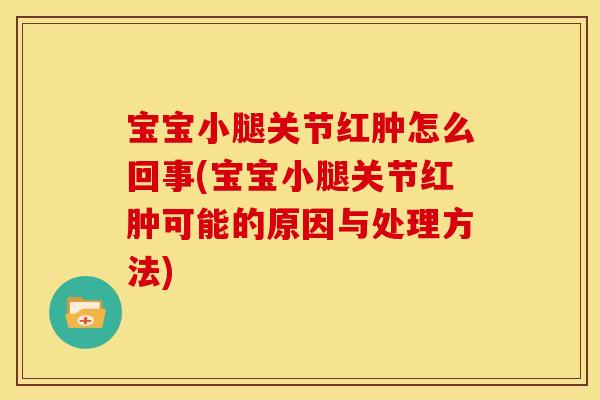 宝宝小腿关节红肿怎么回事(宝宝小腿关节红肿可能的原因与处理方法)
