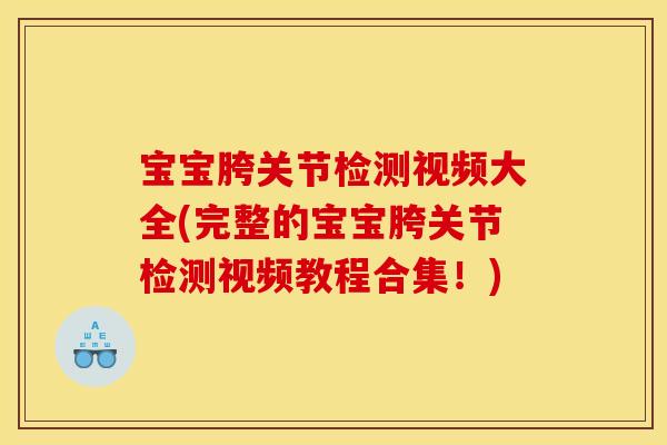 宝宝胯关节检测视频大全(完整的宝宝胯关节检测视频教程合集！)