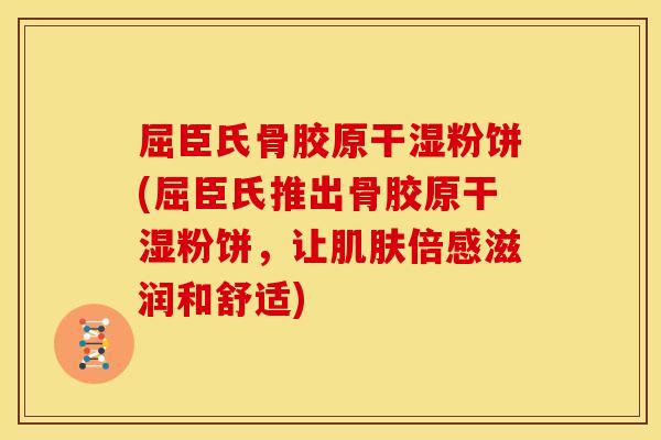 屈臣氏骨胶原干湿粉饼(屈臣氏推出骨胶原干湿粉饼，让肌肤倍感滋润和舒适)