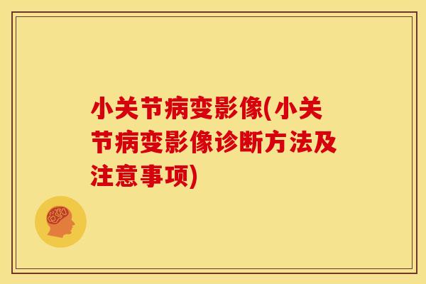 小关节病变影像(小关节病变影像诊断方法及注意事项)