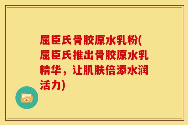 屈臣氏骨胶原水乳粉(屈臣氏推出骨胶原水乳精华，让肌肤倍添水润活力)