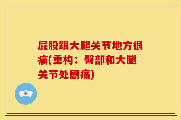 屁股跟大腿关节地方很痛(重构：臀部和大腿关节处剧痛)
