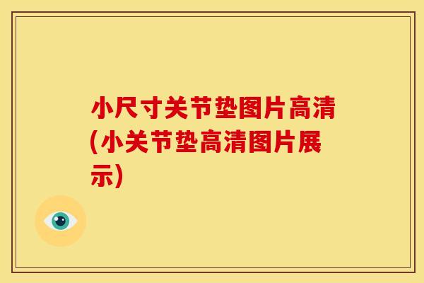 小尺寸关节垫图片高清(小关节垫高清图片展示)