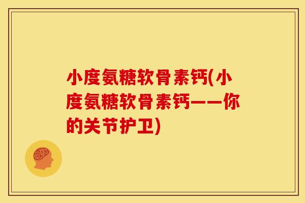 小度氨糖软骨素钙(小度氨糖软骨素钙——你的关节护卫)