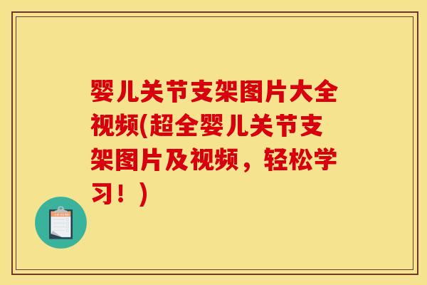 婴儿关节支架图片大全视频(超全婴儿关节支架图片及视频，轻松学习！)