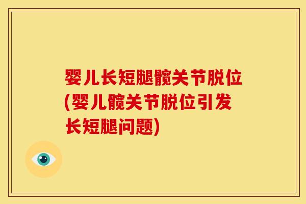 婴儿长短腿髋关节脱位(婴儿髋关节脱位引发长短腿问题)