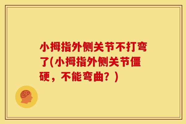 小拇指外侧关节不打弯了(小拇指外侧关节僵硬，不能弯曲？)