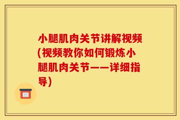 小腿肌肉关节讲解视频(视频教你如何锻炼小腿肌肉关节——详细指导)
