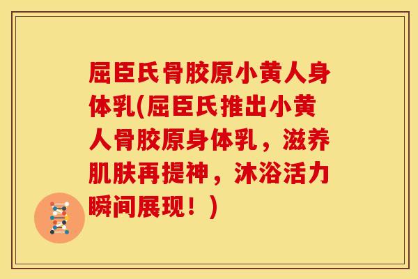 屈臣氏骨胶原小黄人身体乳(屈臣氏推出小黄人骨胶原身体乳，滋养肌肤再提神，沐浴活力瞬间展现！)