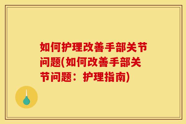 如何护理改善手部关节问题(如何改善手部关节问题：护理指南)