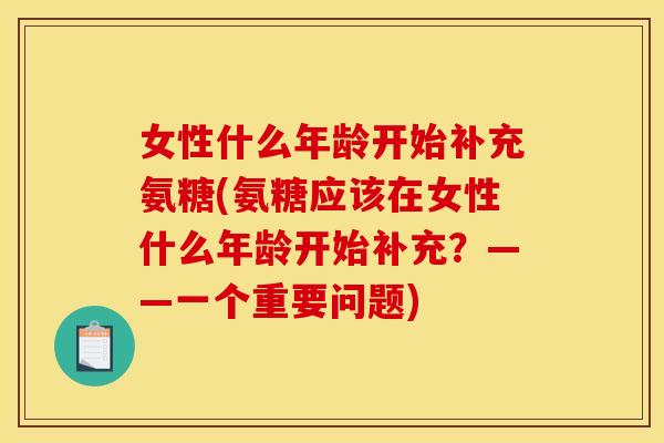 女性什么年龄开始补充氨糖(氨糖应该在女性什么年龄开始补充？——一个重要问题)