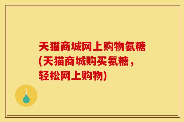 天猫商城网上购物氨糖(天猫商城购买氨糖，轻松网上购物)