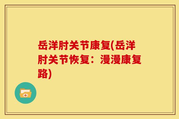 岳洋肘关节康复(岳洋肘关节恢复：漫漫康复路)