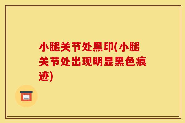小腿关节处黑印(小腿关节处出现明显黑色痕迹)