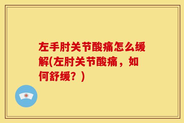 左手肘关节酸痛怎么缓解(左肘关节酸痛，如何舒缓？)