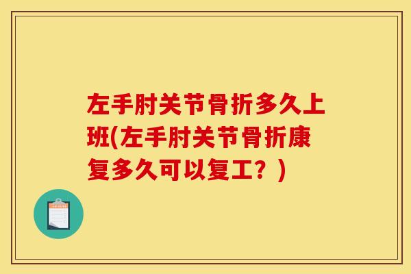 左手肘关节骨折多久上班(左手肘关节骨折康复多久可以复工？)