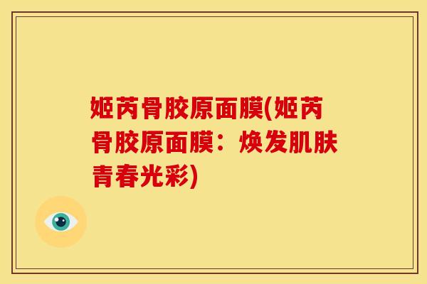 姬芮骨胶原面膜(姬芮骨胶原面膜：焕发肌肤青春光彩)