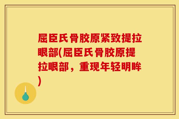 屈臣氏骨胶原紧致提拉眼部(屈臣氏骨胶原提拉眼部，重现年轻明眸)