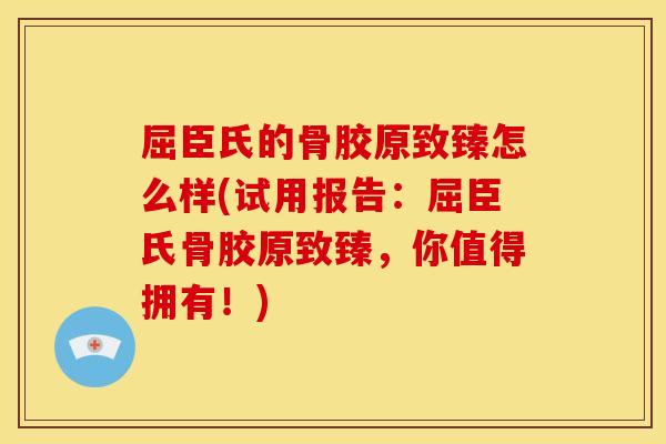 屈臣氏的骨胶原致臻怎么样(试用报告：屈臣氏骨胶原致臻，你值得拥有！)