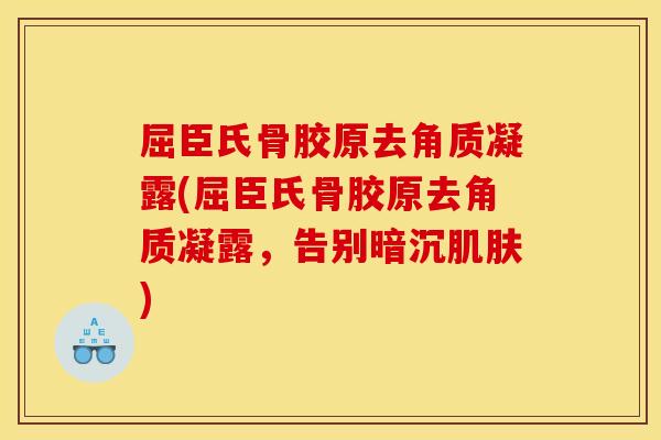 屈臣氏骨胶原去角质凝露(屈臣氏骨胶原去角质凝露，告别暗沉肌肤)