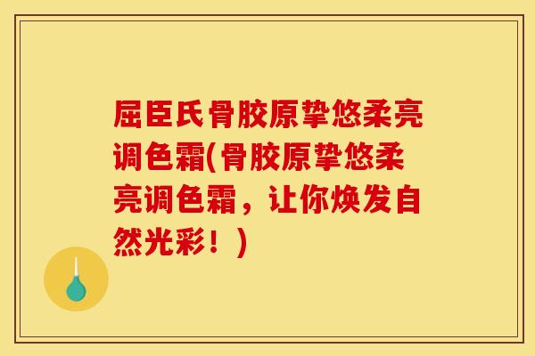 屈臣氏骨胶原挚悠柔亮调色霜(骨胶原挚悠柔亮调色霜，让你焕发自然光彩！)