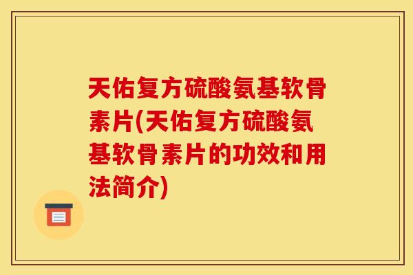 天佑复方硫酸氨基软骨素片(天佑复方硫酸氨基软骨素片的功效和用法简介)