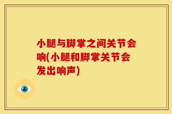 小腿与脚掌之间关节会响(小腿和脚掌关节会发出响声)