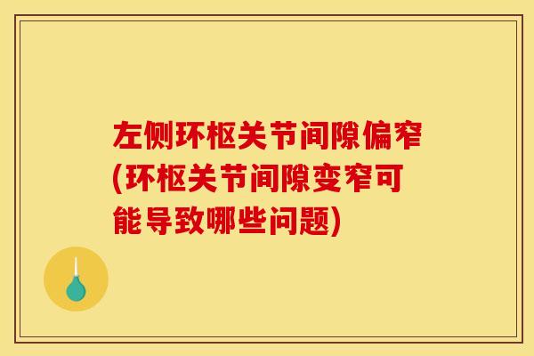 左侧环枢关节间隙偏窄(环枢关节间隙变窄可能导致哪些问题)