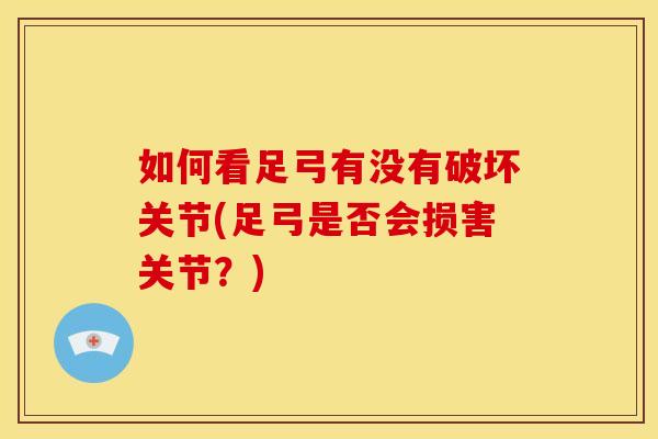 如何看足弓有没有破坏关节(足弓是否会损害关节？)