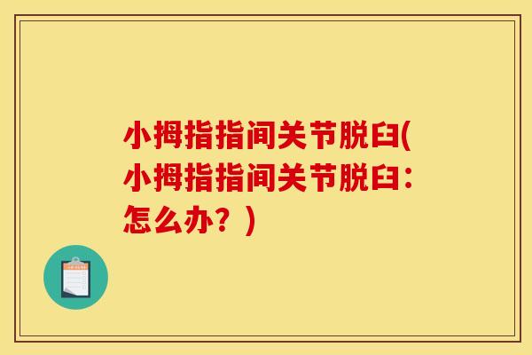 小拇指指间关节脱臼(小拇指指间关节脱臼：怎么办？)