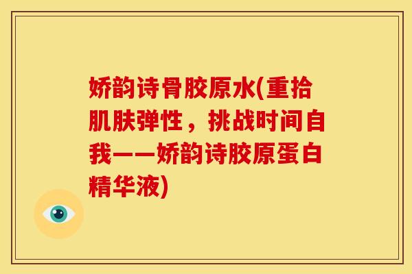 娇韵诗骨胶原水(重拾肌肤弹性，挑战时间自我——娇韵诗胶原蛋白精华液)