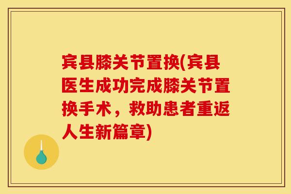 宾县膝关节置换(宾县医生成功完成膝关节置换手术，救助患者重返人生新篇章)