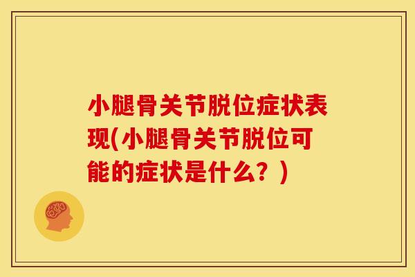 小腿骨关节脱位症状表现(小腿骨关节脱位可能的症状是什么？)