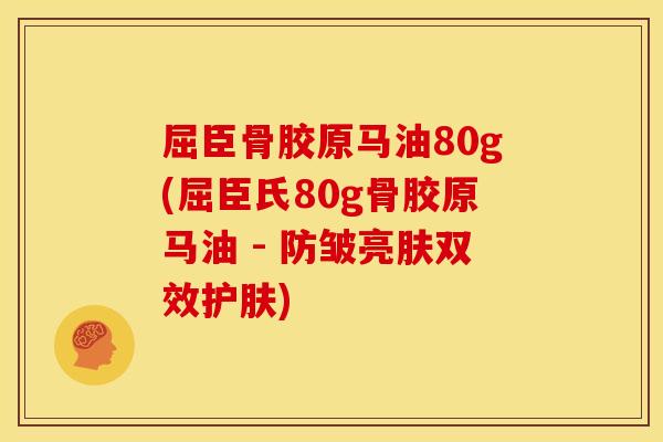 屈臣骨胶原马油80g(屈臣氏80g骨胶原马油 - 防皱亮肤双效护肤)