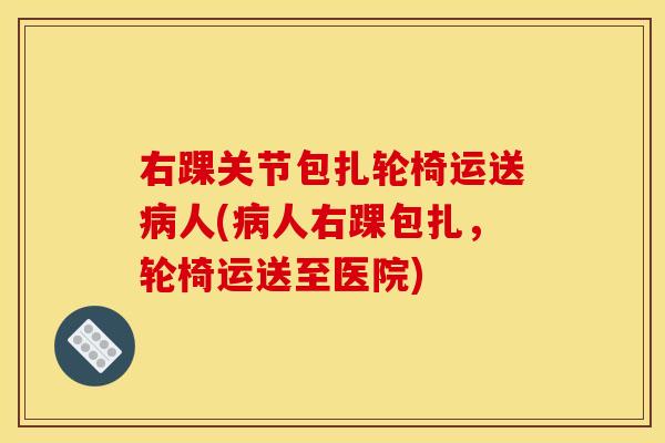 右踝关节包扎轮椅运送病人(病人右踝包扎，轮椅运送至医院)
