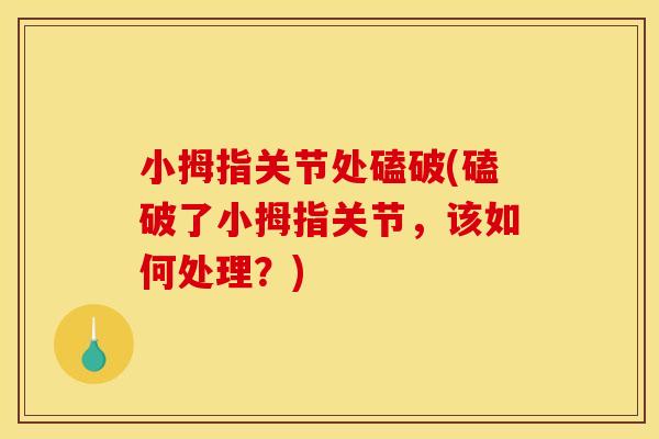 小拇指关节处磕破(磕破了小拇指关节，该如何处理？)