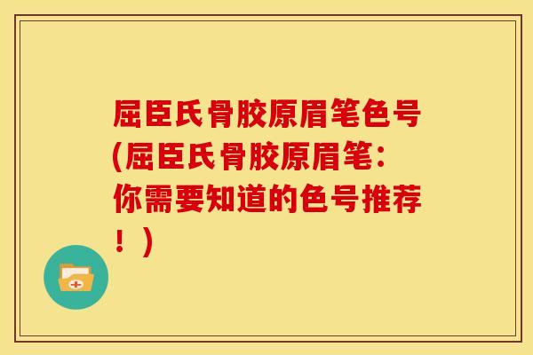 屈臣氏骨胶原眉笔色号(屈臣氏骨胶原眉笔：你需要知道的色号推荐！)