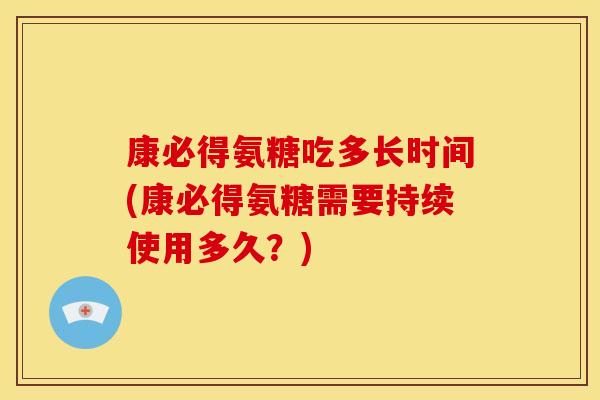 康必得氨糖吃多长时间(康必得氨糖需要持续使用多久？)