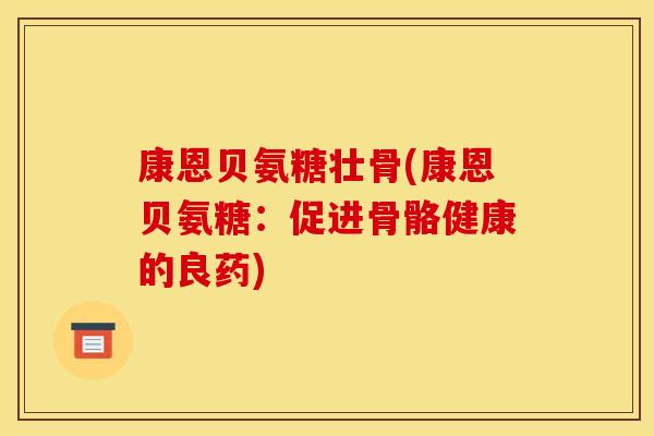 康恩贝氨糖壮骨(康恩贝氨糖：促进骨骼健康的良药)