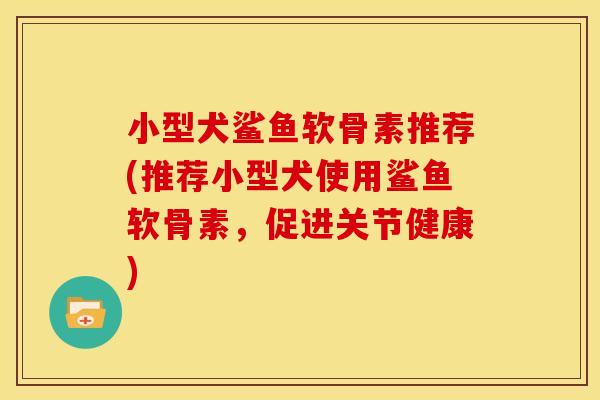 小型犬鲨鱼软骨素推荐(推荐小型犬使用鲨鱼软骨素，促进关节健康)