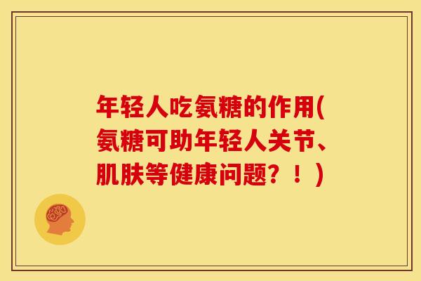 年轻人吃氨糖的作用(氨糖可助年轻人关节、肌肤等健康问题？！)