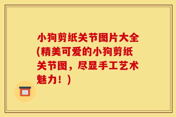 小狗剪纸关节图片大全(精美可爱的小狗剪纸关节图，尽显手工艺术魅力！)