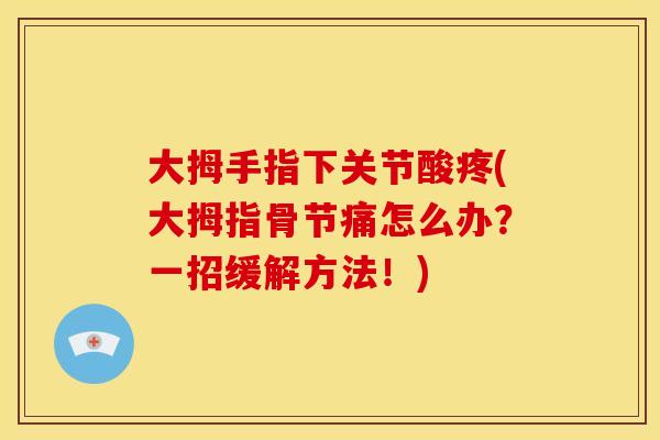 大拇手指下关节酸疼(大拇指骨节痛怎么办？一招缓解方法！)