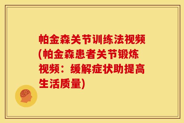 帕金森关节训练法视频(帕金森患者关节锻炼视频：缓解症状助提高生活质量)